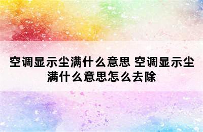 空调显示尘满什么意思 空调显示尘满什么意思怎么去除